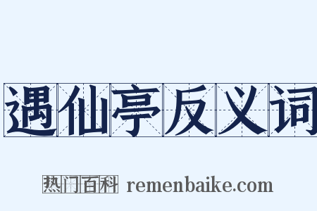 遇仙亭反义词是什么意思的图片